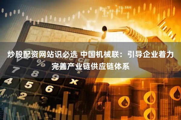 炒股配资网站识必选 中国机械联：引导企业着力完善产业链供应链体系