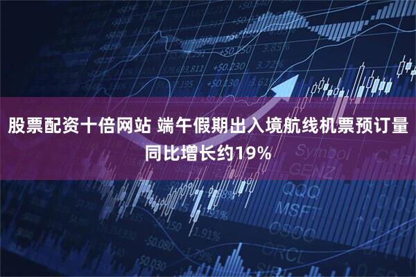股票配资十倍网站 端午假期出入境航线机票预订量同比增长约19%