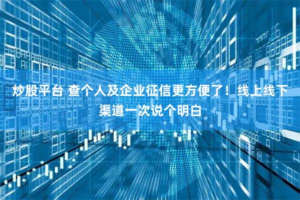 炒股平台 查个人及企业征信更方便了！线上线下渠道一次说个明白