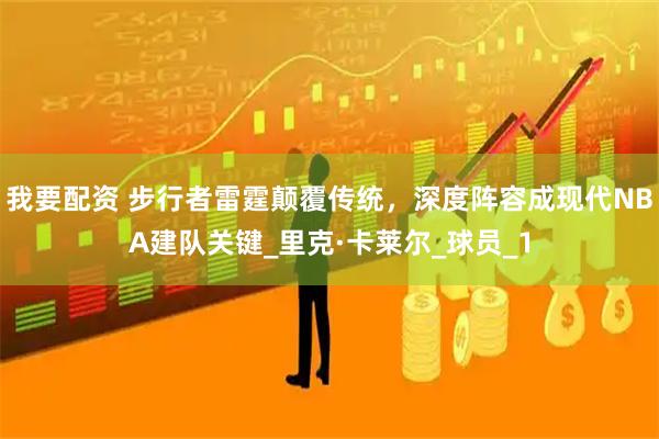 我要配资 步行者雷霆颠覆传统，深度阵容成现代NBA建队关键_里克·卡莱尔_球员_1