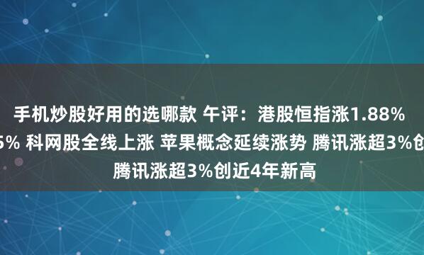 手机炒股好用的选哪款 午评：港股恒指涨1.88% 科指涨2.35% 科网股全线上涨 苹果概念延续涨势 腾讯涨超3%创近4年新高