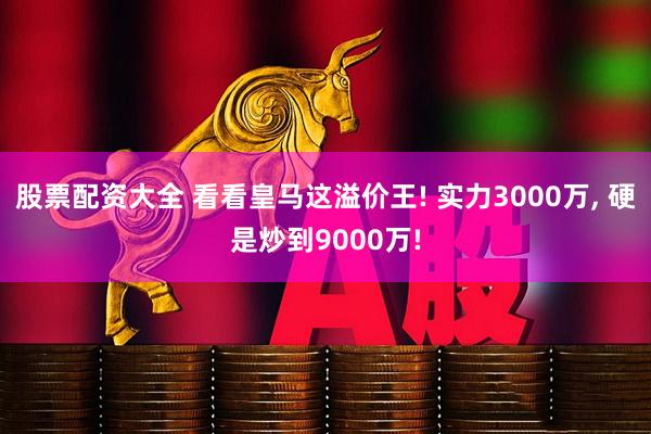股票配资大全 看看皇马这溢价王! 实力3000万, 硬是炒到9000万!