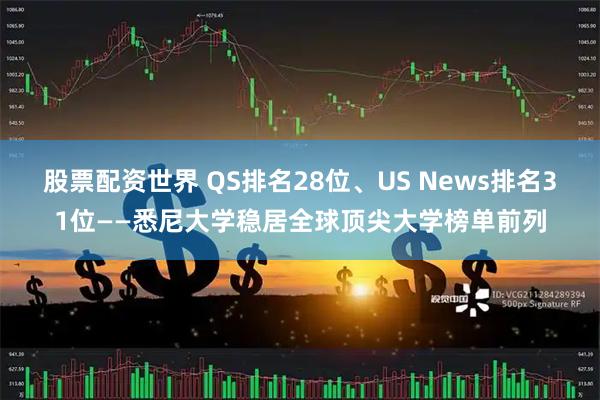 股票配资世界 QS排名28位、US News排名31位——悉尼大学稳居全球顶尖大学榜单前列