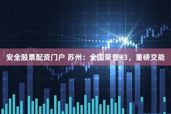 安全股票配资门户 苏州：全国荣誉+3，重磅交能